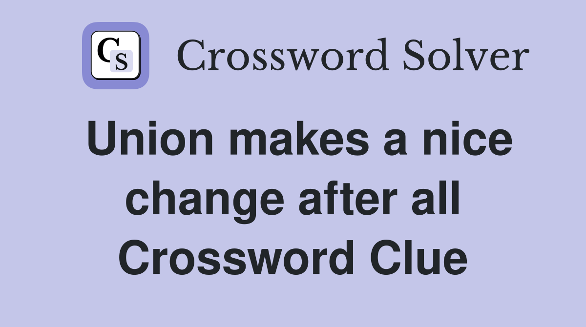 Union makes a nice change after all Crossword Clue
