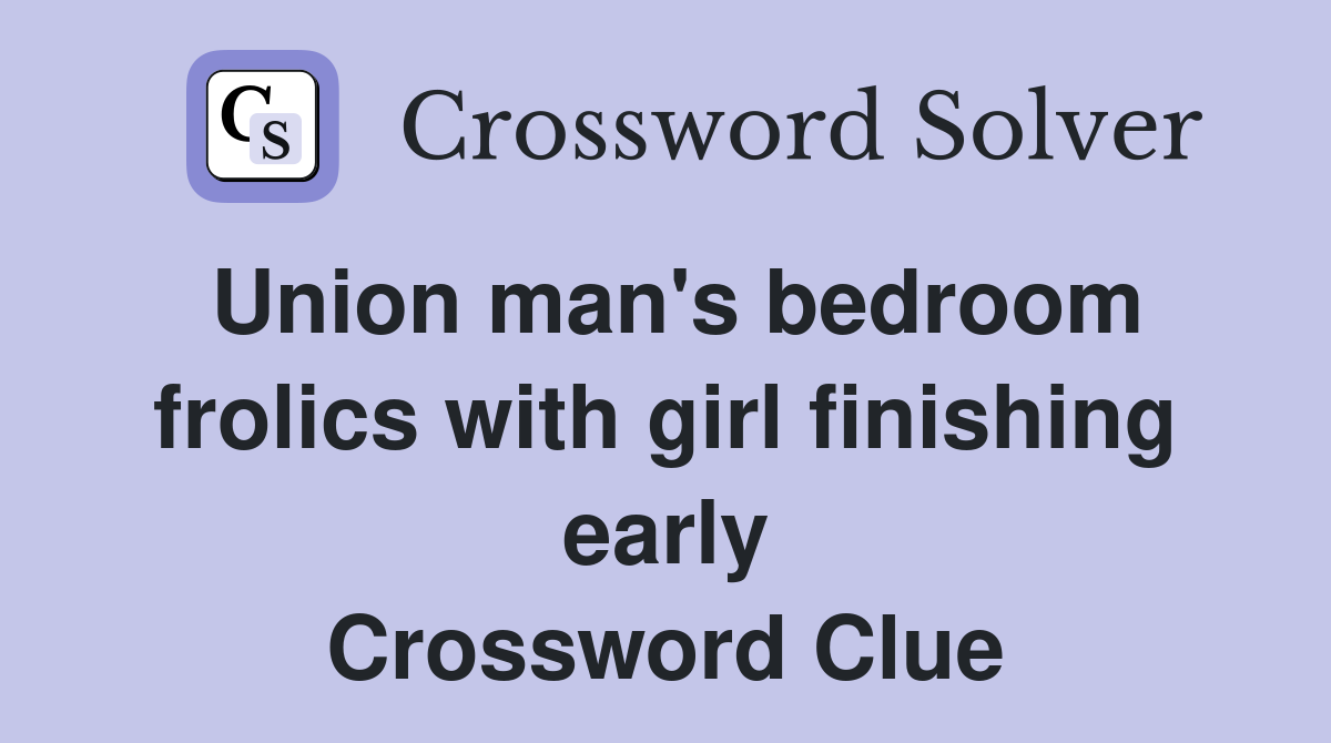 Union man's bedroom frolics with girl finishing early Crossword Clue