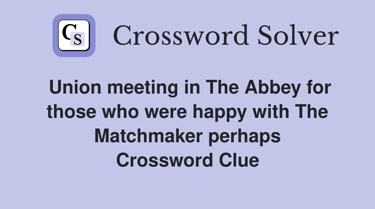 Union meeting in The Abbey for those who were happy with The Matchmaker perhaps Crossword Clue