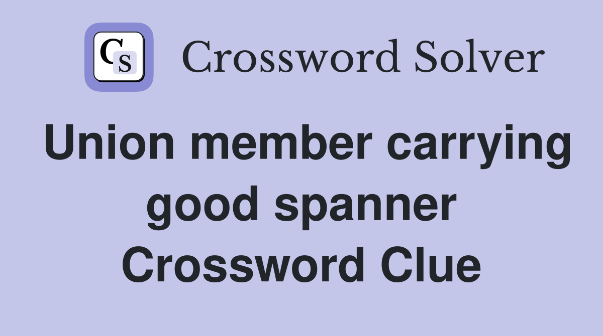 Union member carrying good spanner Crossword Clue