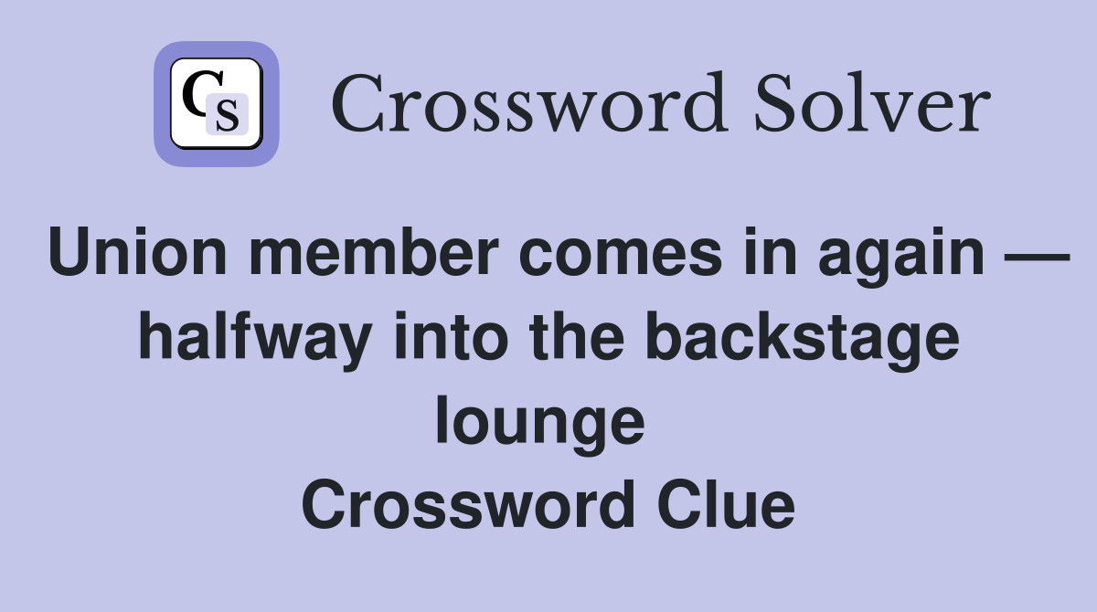 Union member comes in again — halfway into the backstage lounge  Crossword Clue