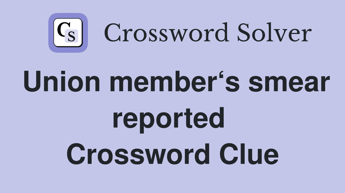 Union member‘s smear reported  Crossword Clue