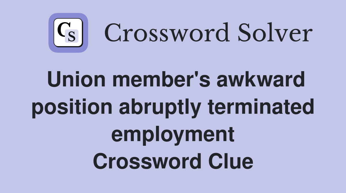 Union member's awkward position abruptly terminated employment Crossword Clue