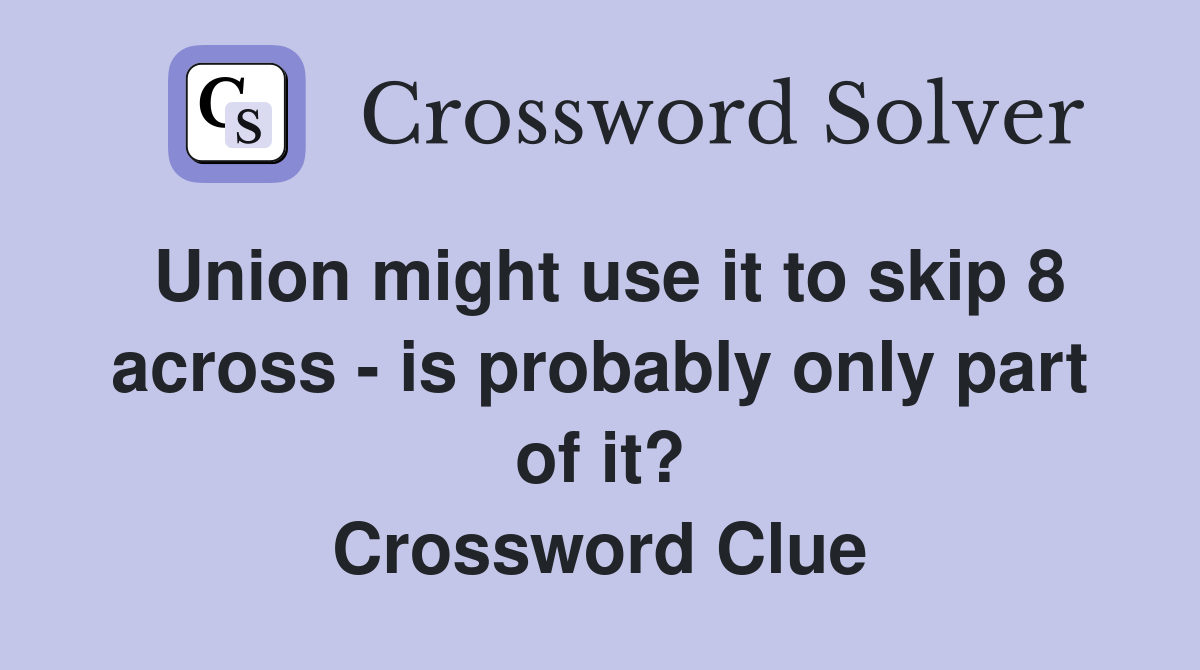 Union might use it to skip 8 across - is probably only part of it? Crossword Clue