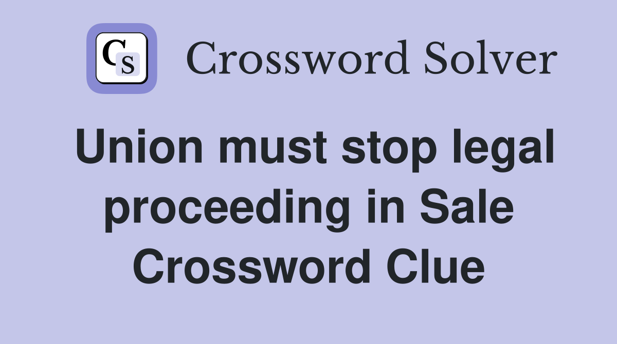 Union must stop legal proceeding in Sale Crossword Clue