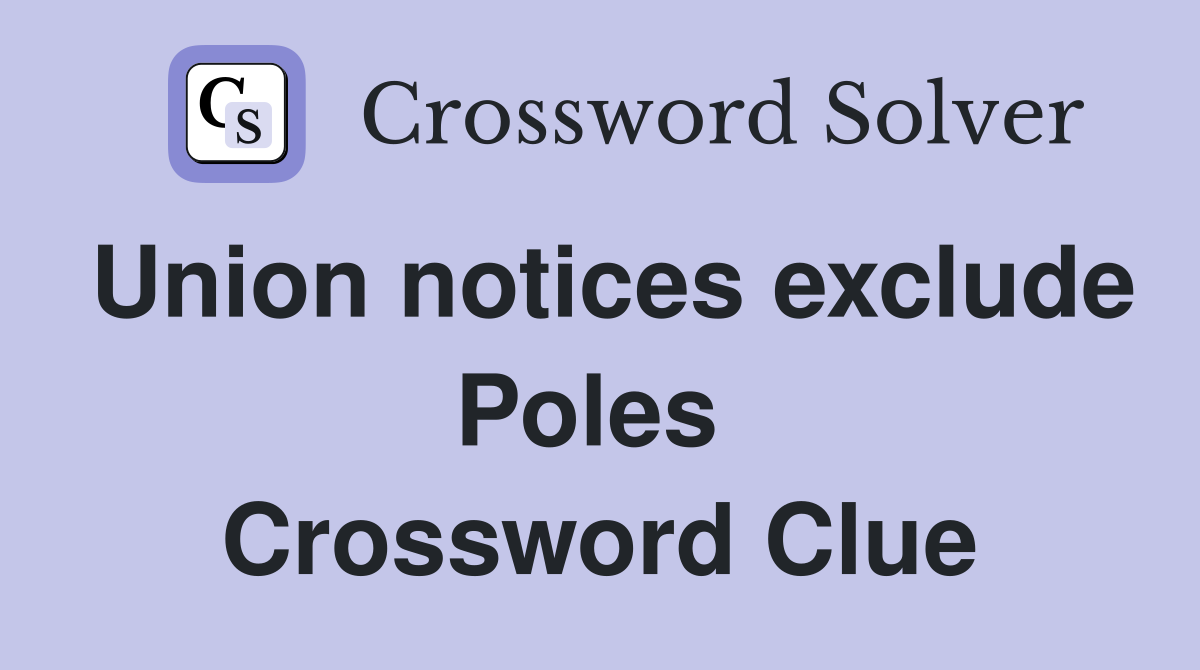 Union notices exclude Poles  Crossword Clue