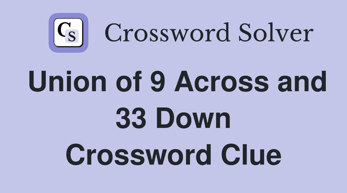 Union of 9 Across and 33 Down Crossword Clue