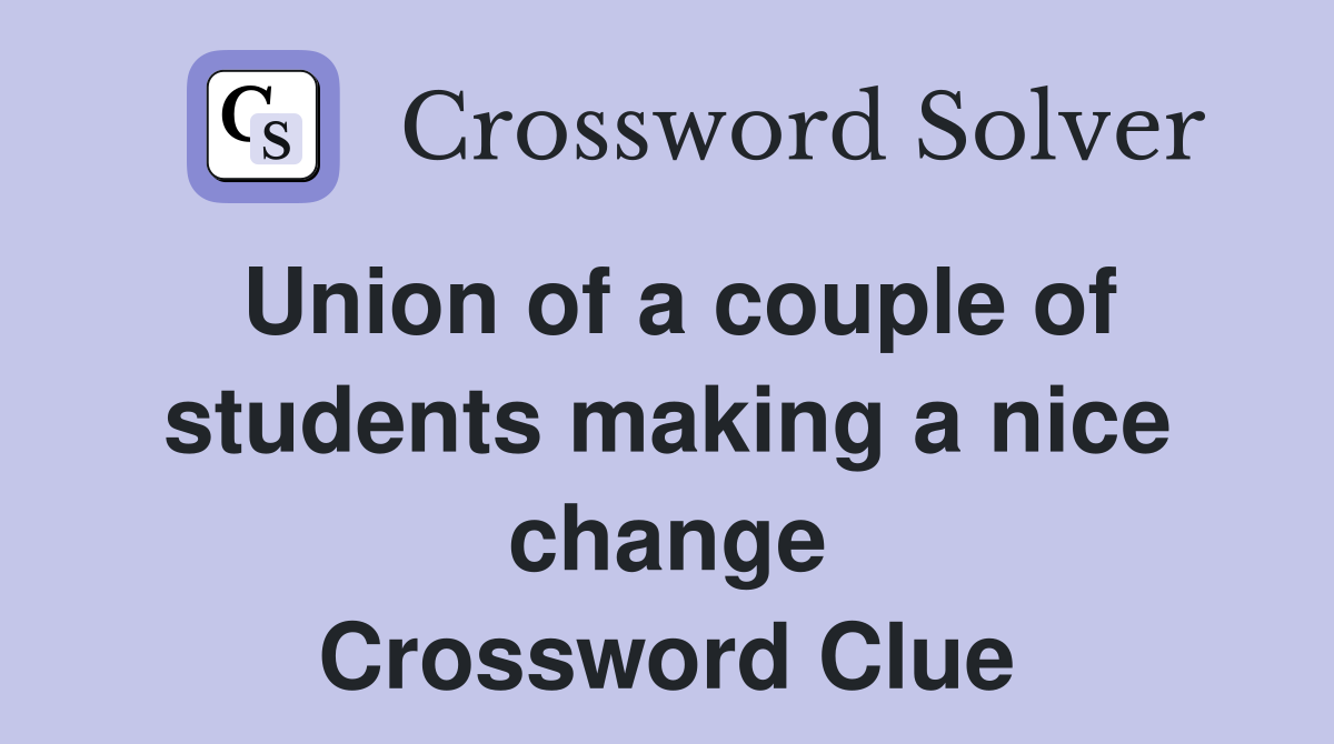 Union of a couple of students making a nice change Crossword Clue