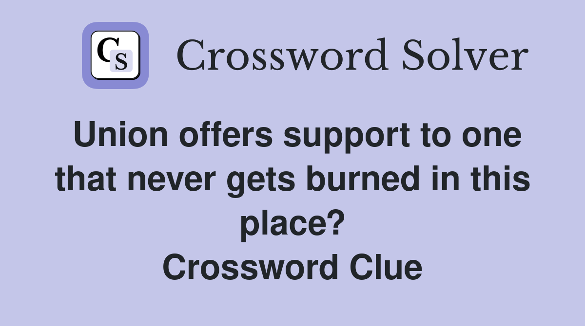 Union offers support to one that never gets burned in this place? Crossword Clue