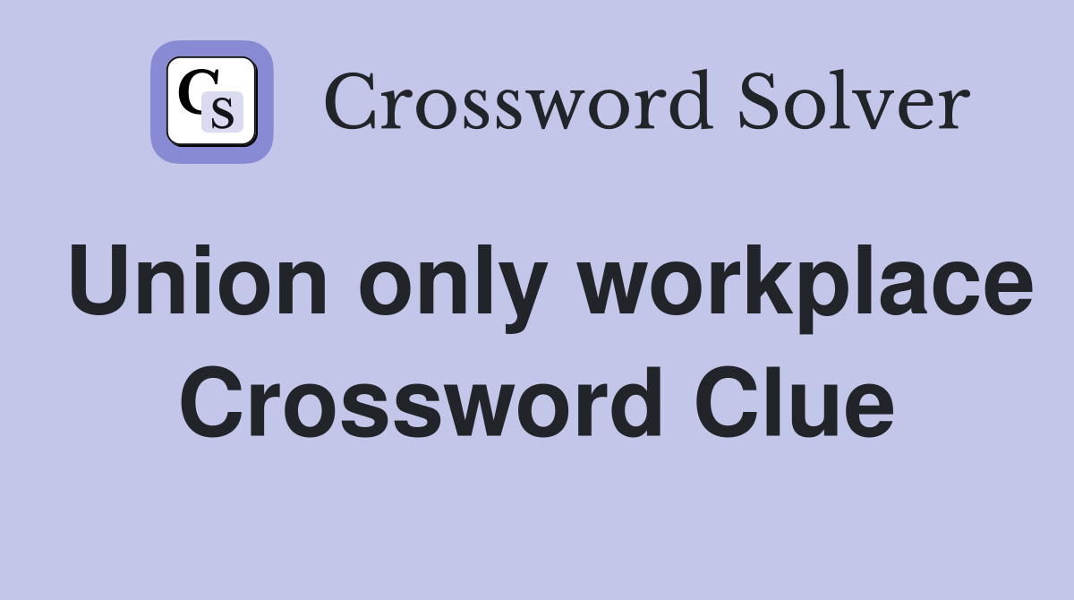 Union only workplace Crossword Clue