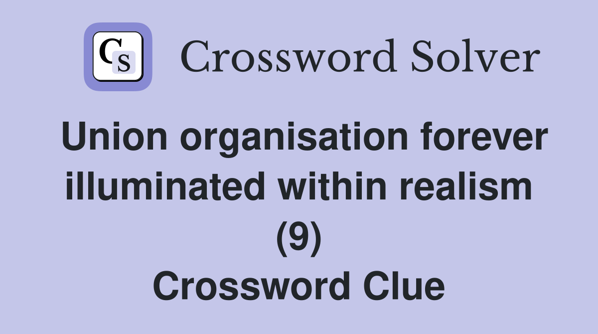Union organisation forever illuminated within realism (9) Crossword Clue