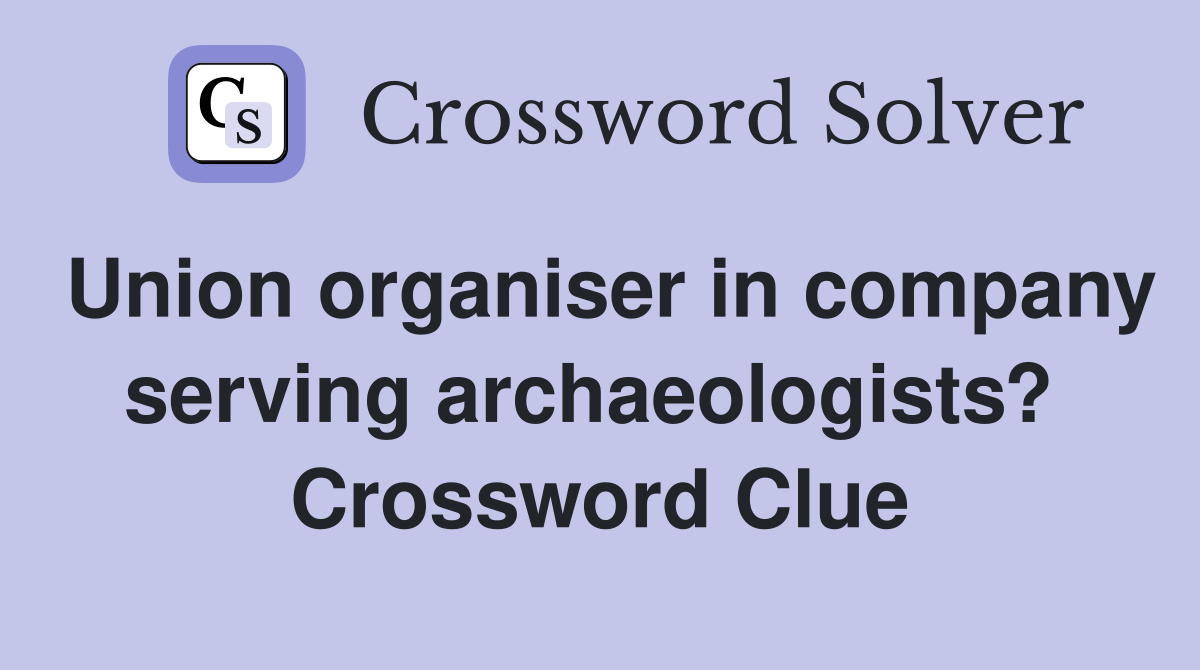 Union organiser in company serving archaeologists?  Crossword Clue
