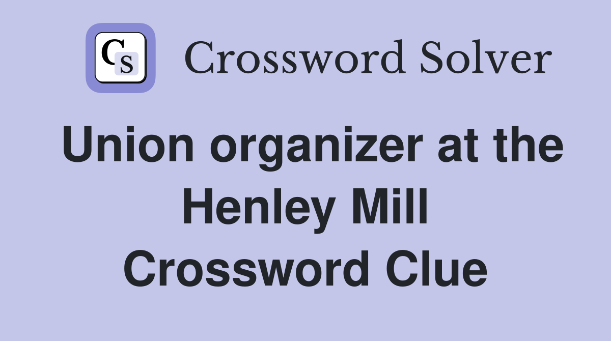 Union organizer at the Henley Mill Crossword Clue