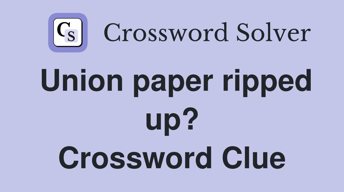Union paper ripped up? Crossword Clue