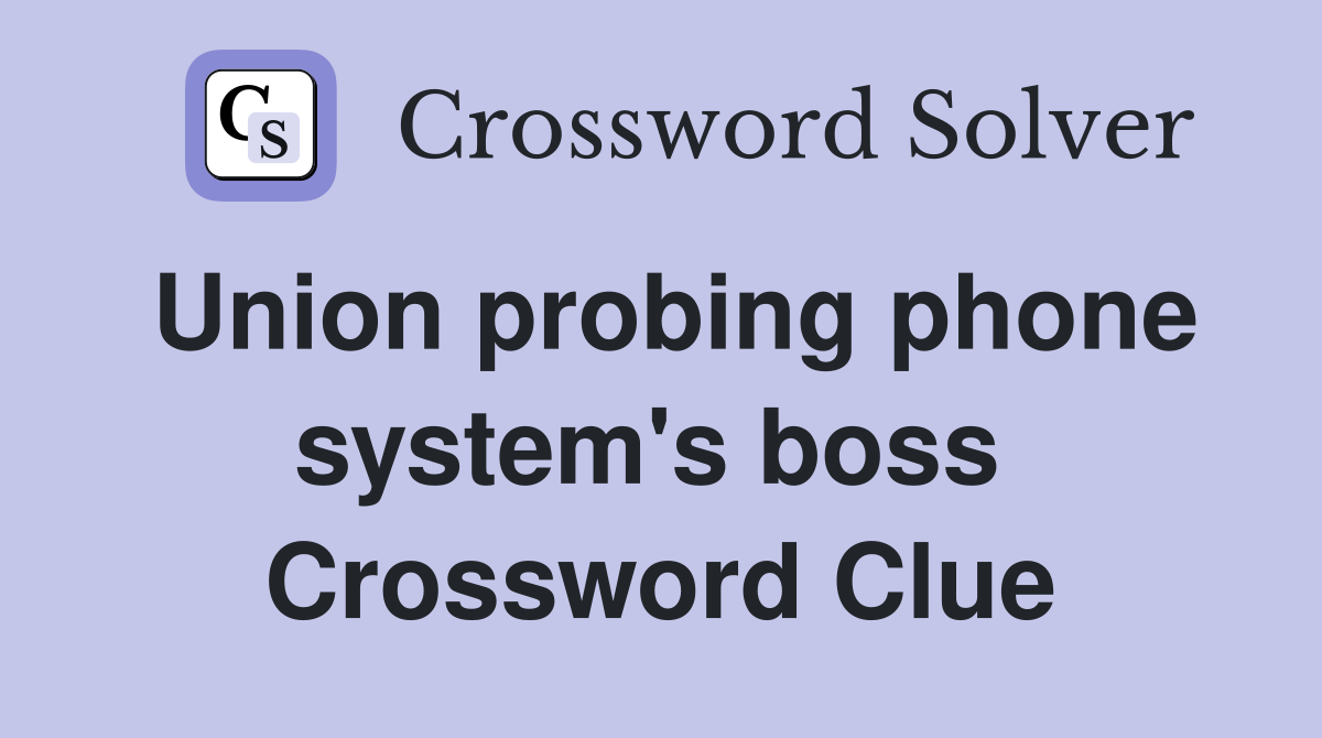 Union probing phone system's boss  Crossword Clue