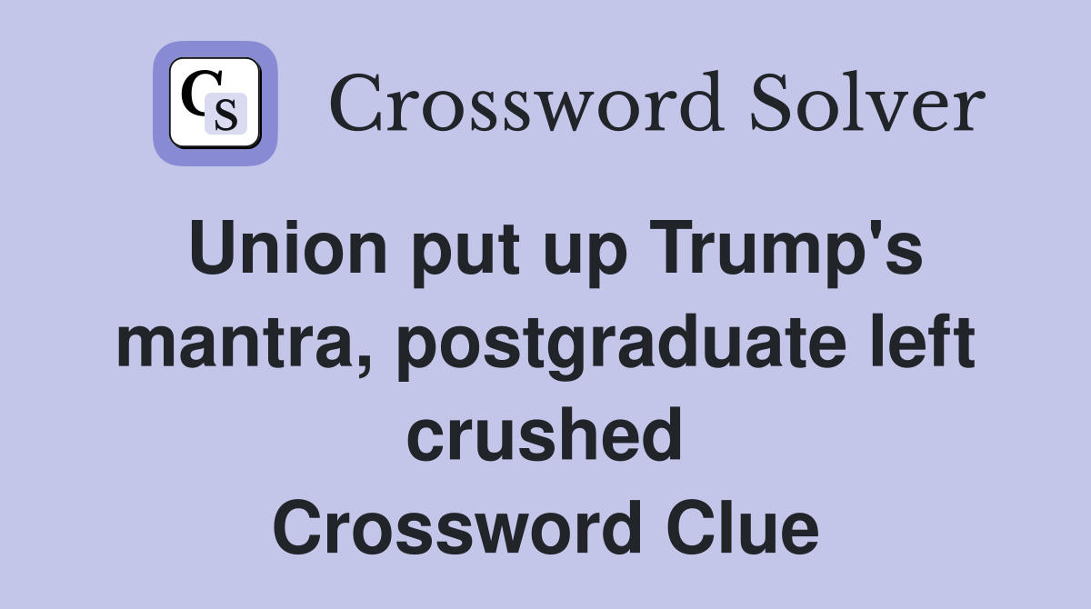 Union put up Trump's mantra, postgraduate left crushed Crossword Clue