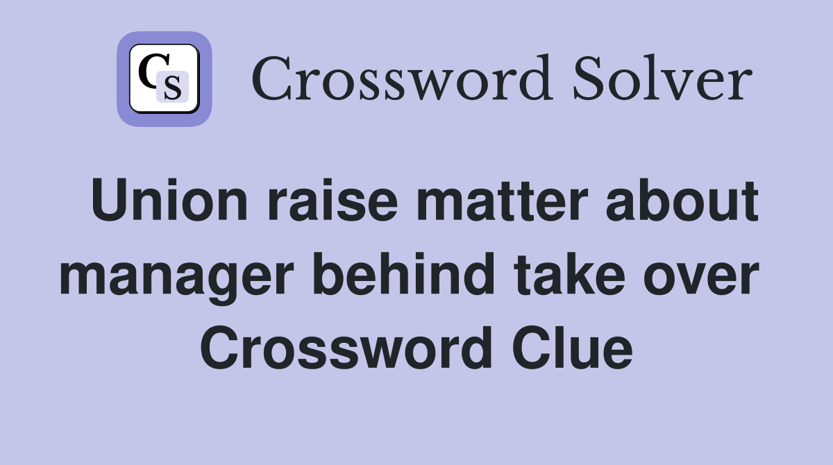 Union raise matter about manager behind take over  Crossword Clue