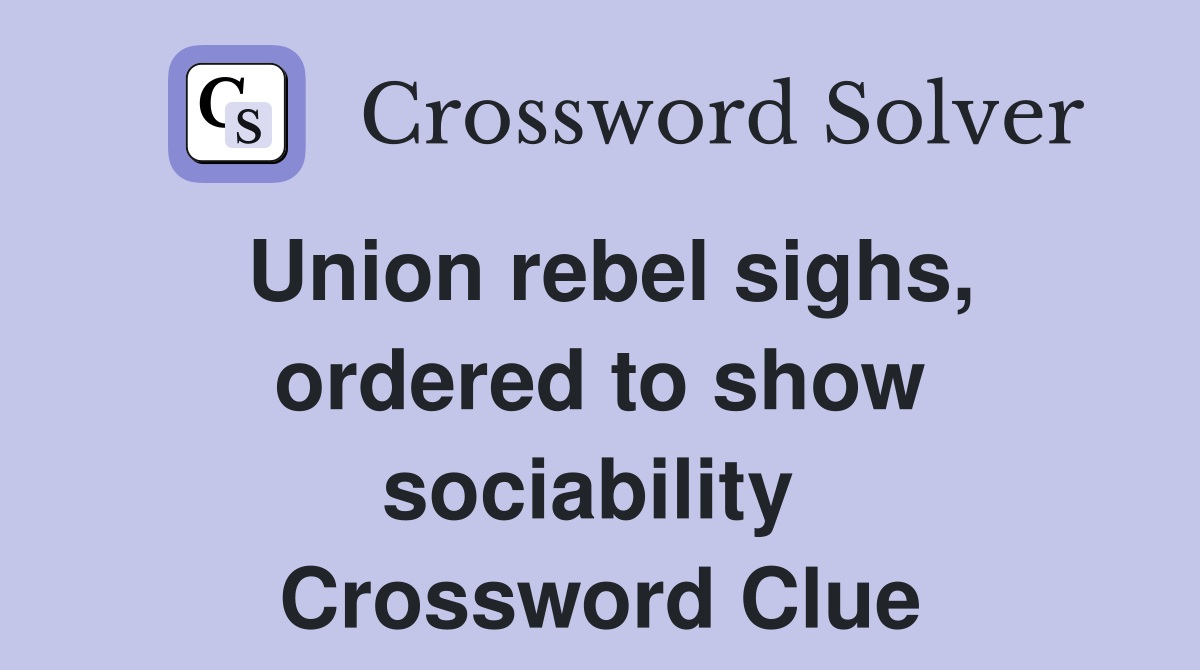 Union rebel sighs, ordered to show sociability  Crossword Clue