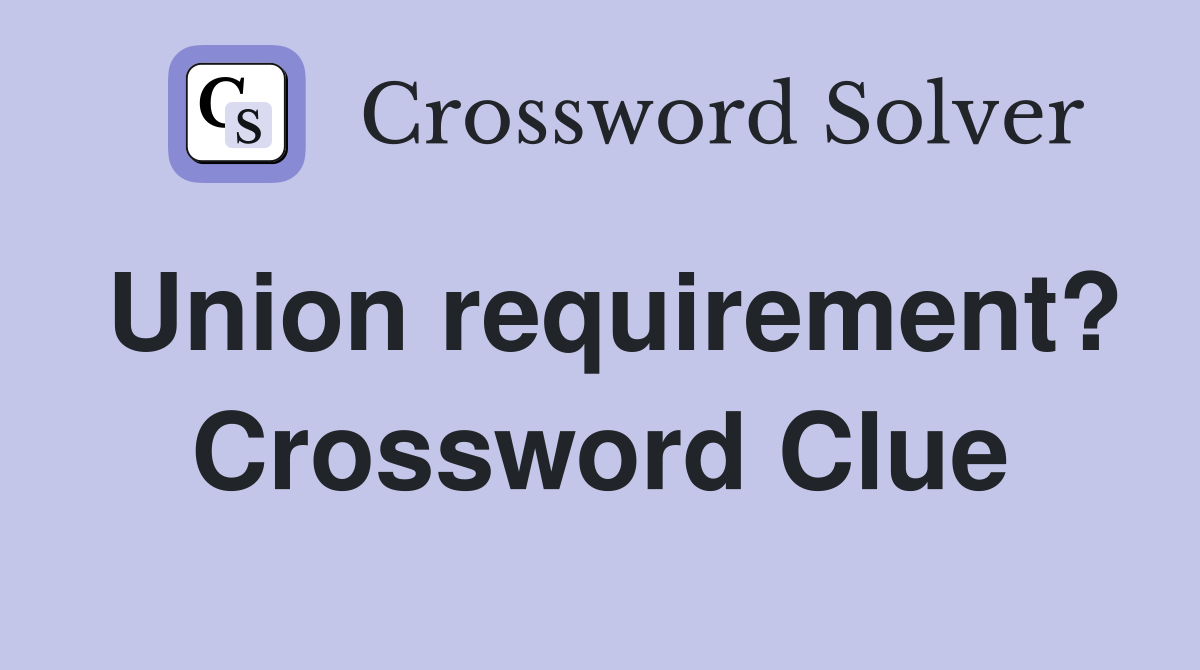 Union requirement? Crossword Clue