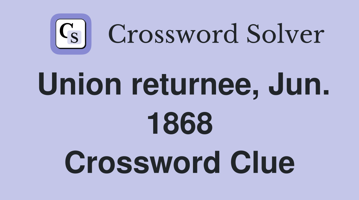 Union returnee, Jun. 1868 Crossword Clue
