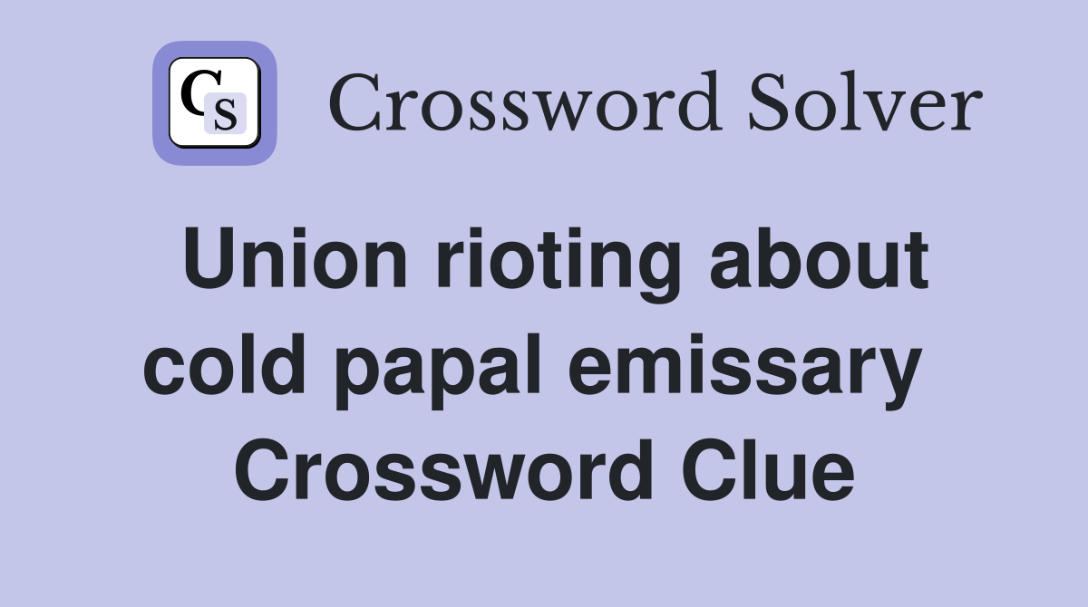 Union rioting about cold papal emissary  Crossword Clue