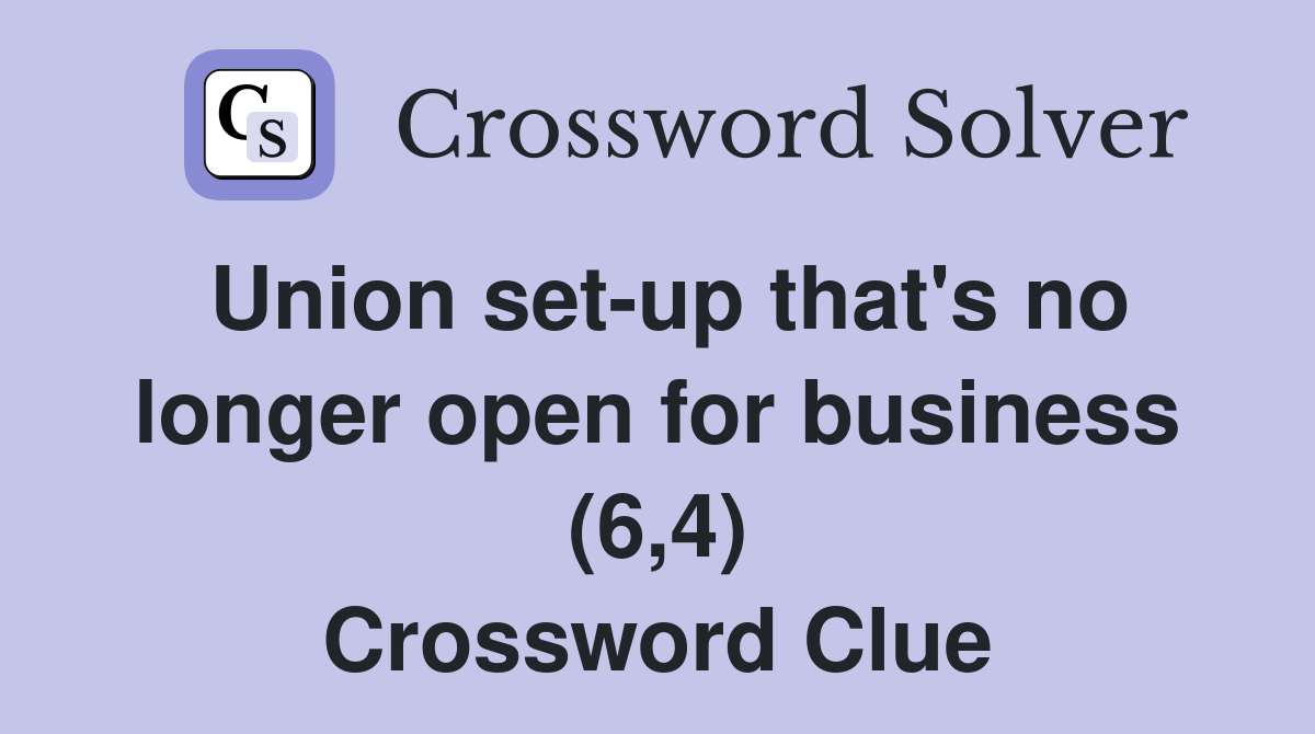 Union set-up that's no longer open for business (6,4) Crossword Clue