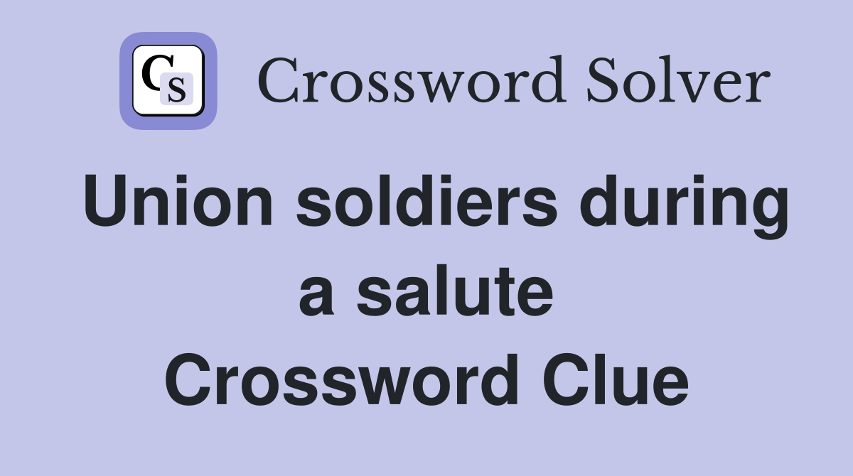 Union soldiers during a salute Crossword Clue