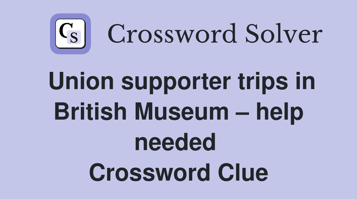 Union supporter trips in British Museum – help needed  Crossword Clue