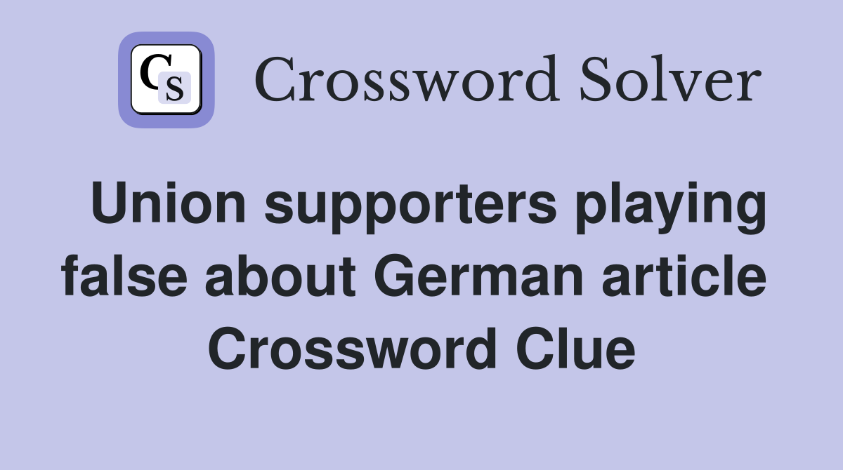 Union supporters playing false about German article  Crossword Clue
