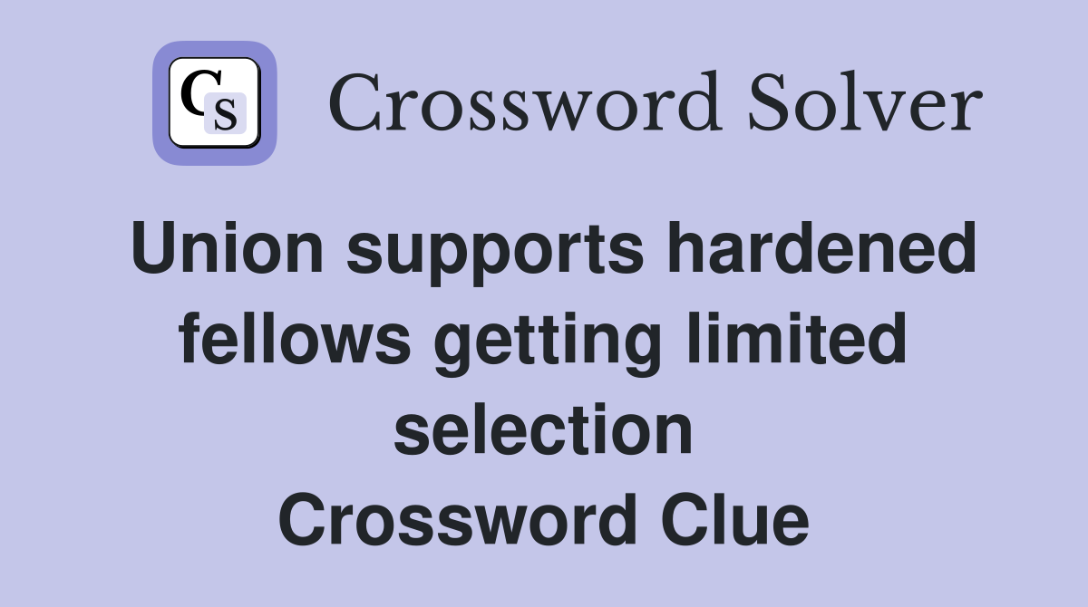 Union supports hardened fellows getting limited selection Crossword Clue