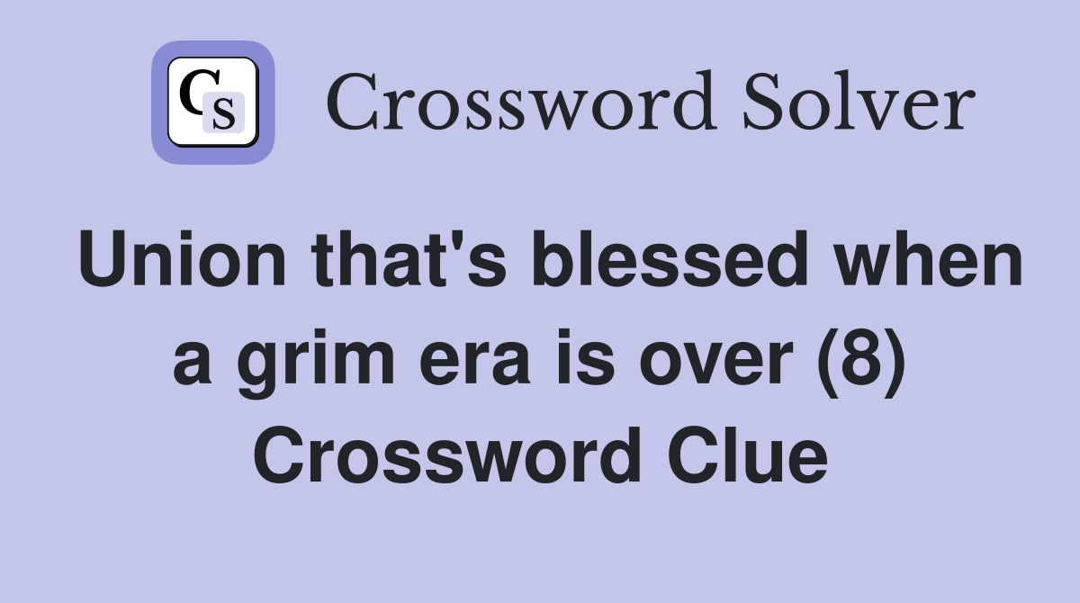 Union that's blessed when a grim era is over (8) Crossword Clue