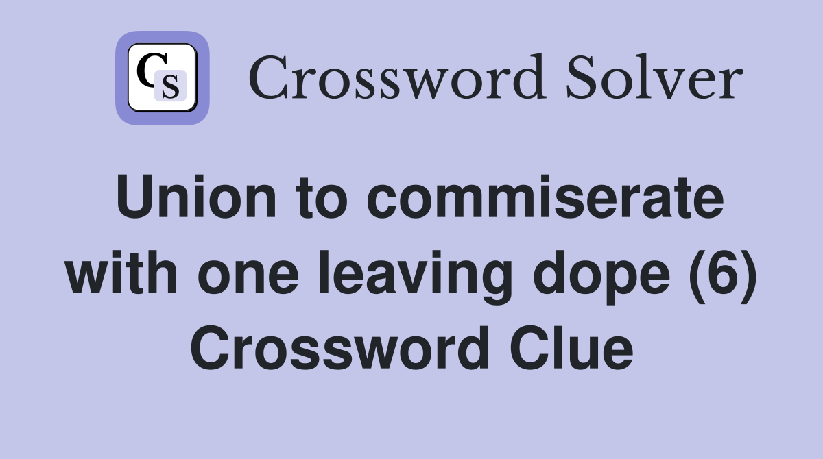 Union to commiserate with one leaving dope (6) Crossword Clue