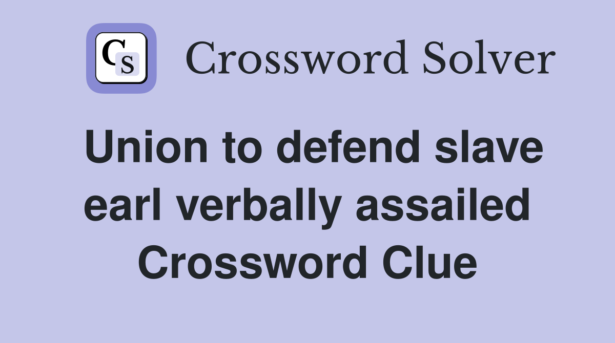 Union to defend slave earl verbally assailed Crossword Clue