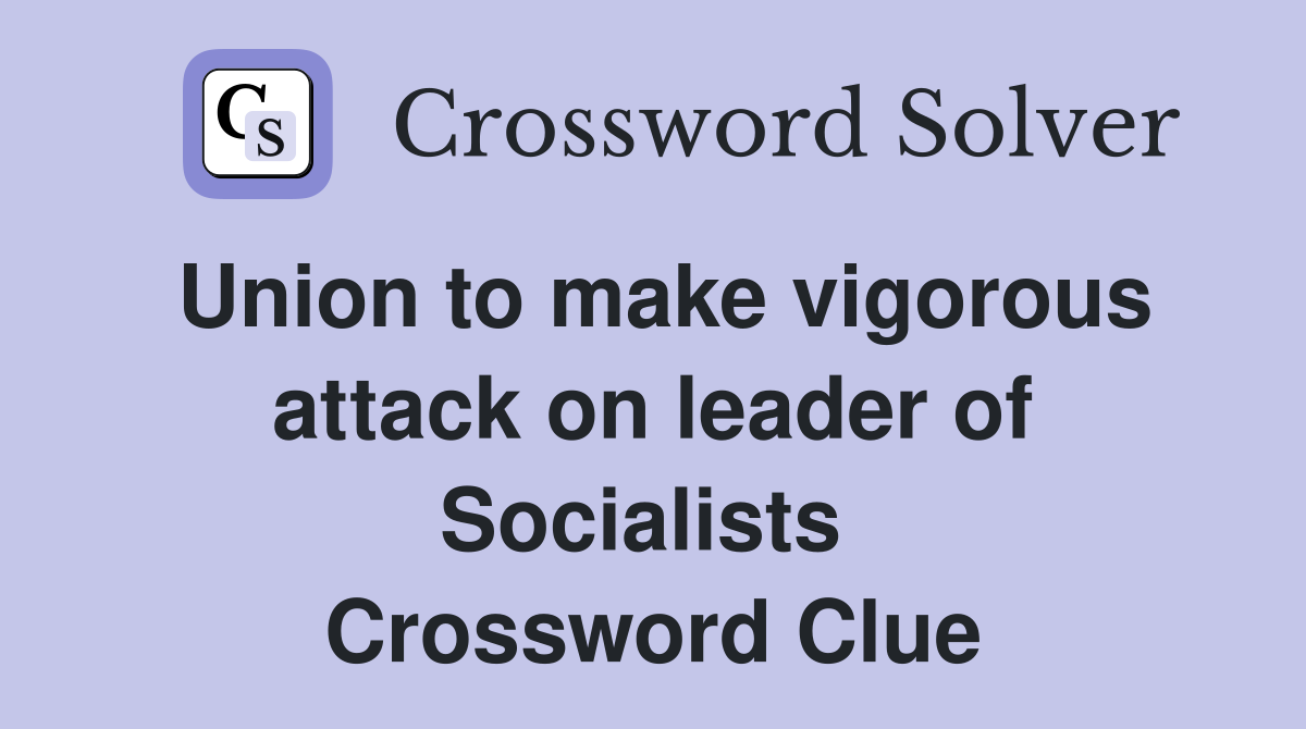 Union to make vigorous attack on leader of Socialists  Crossword Clue