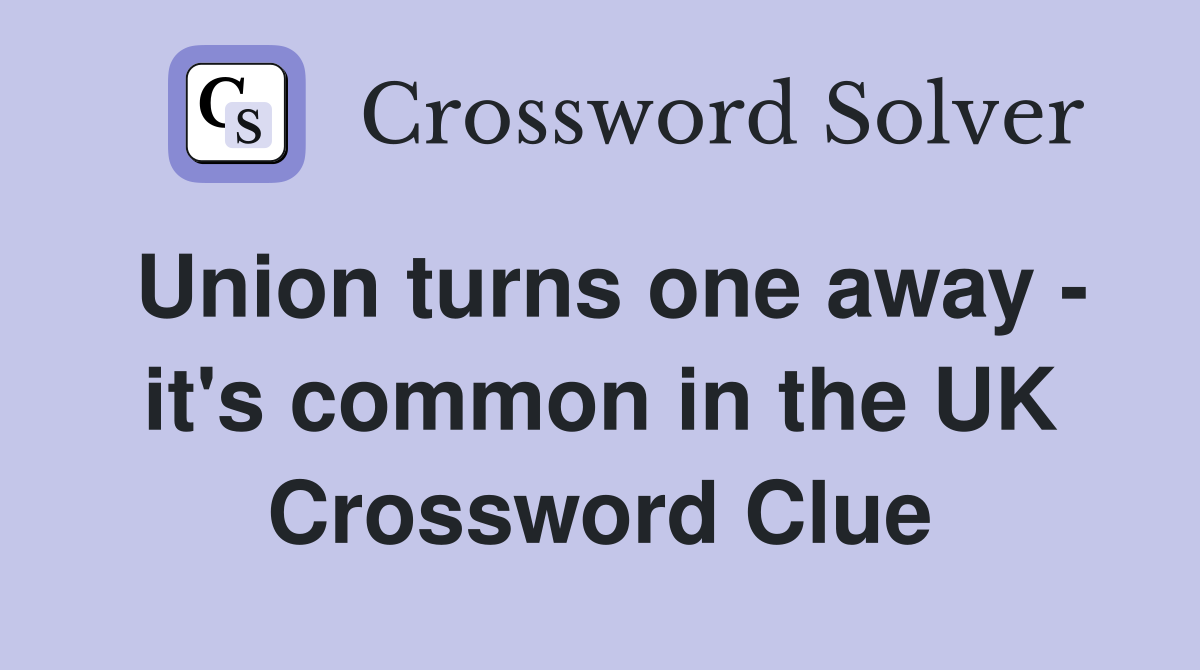Union turns one away - it's common in the UK Crossword Clue