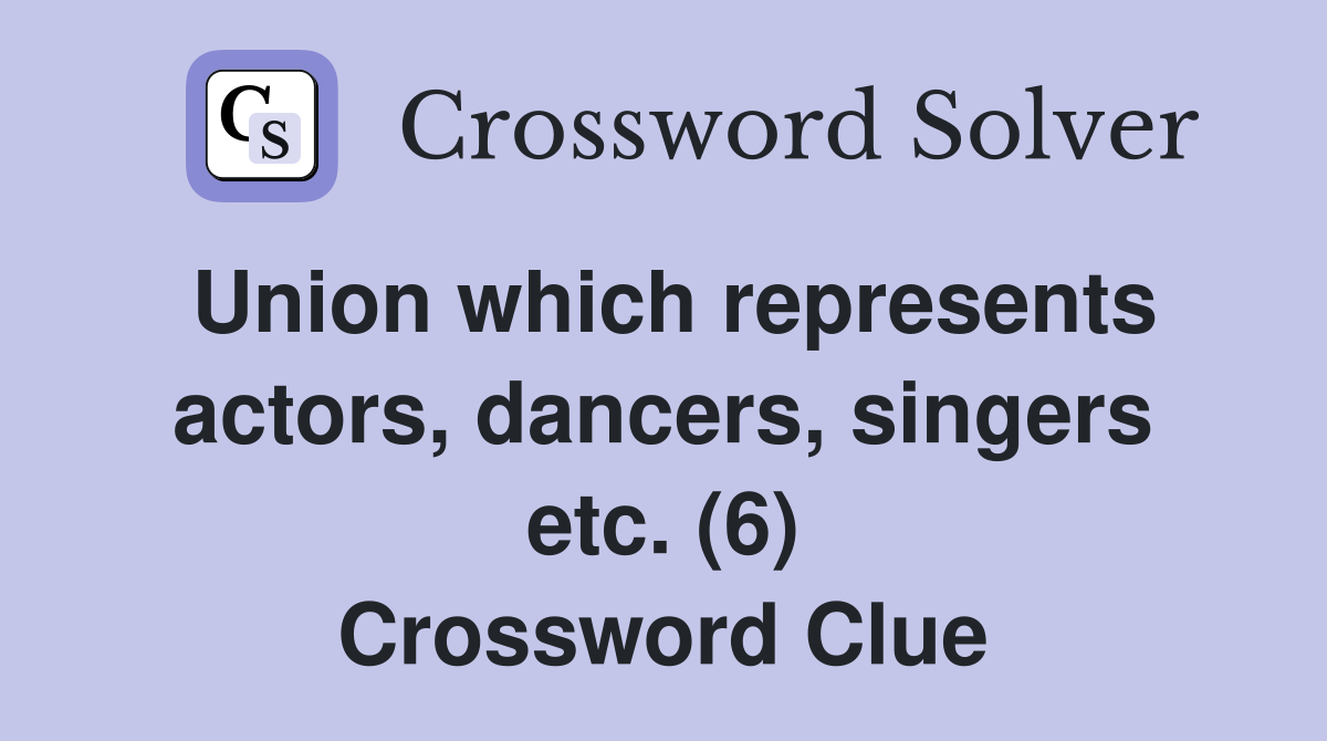 Union which represents actors, dancers, singers etc. (6) Crossword Clue