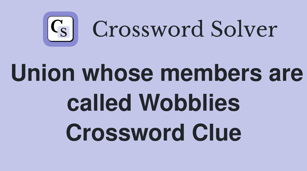 Union whose members are called Wobblies Crossword Clue
