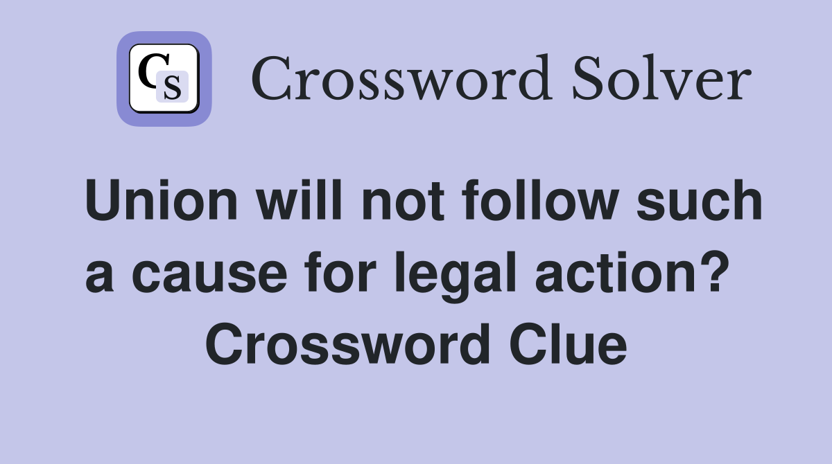 Union will not follow such a cause for legal action?  Crossword Clue