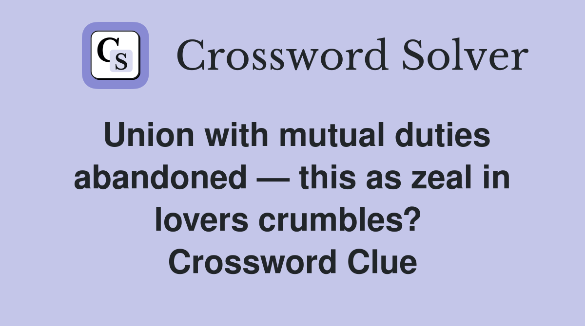 Union with mutual duties abandoned — this as zeal in lovers crumbles?  Crossword Clue