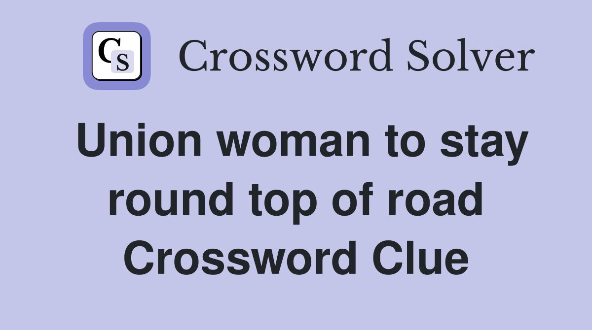 Union woman to stay round top of road Crossword Clue