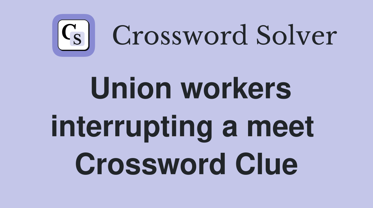 Union workers interrupting a meet  Crossword Clue