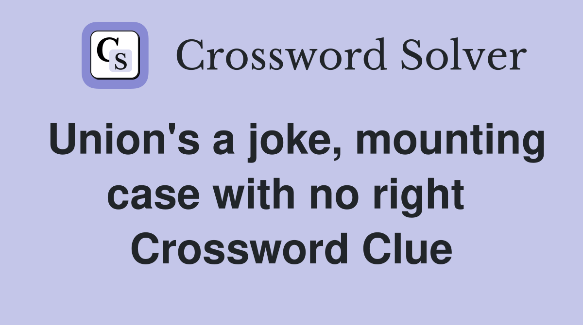 Union's a joke, mounting case with no right  Crossword Clue