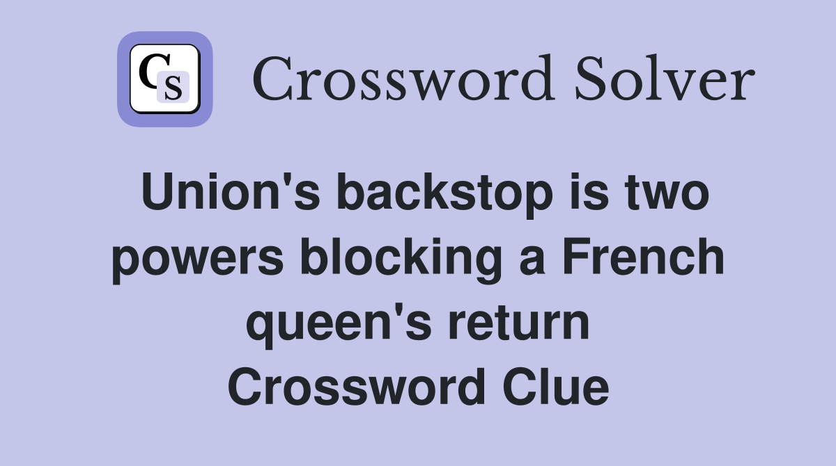 Union's backstop is two powers blocking a French queen's return Crossword Clue