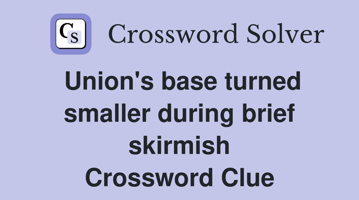 Union's base turned smaller during brief skirmish Crossword Clue