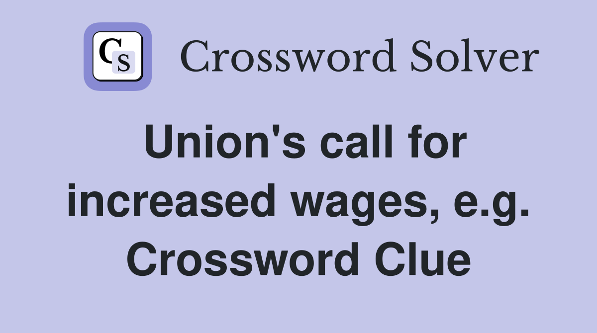 Union's call for increased wages, e.g. Crossword Clue