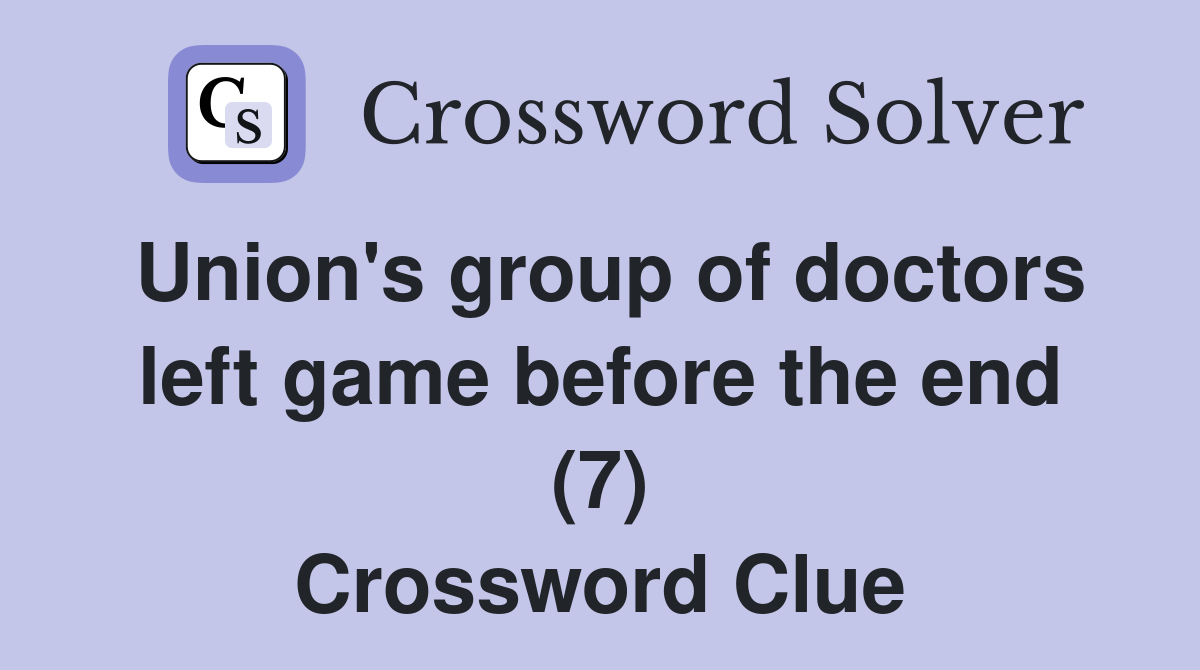 Union's group of doctors left game before the end (7) Crossword Clue