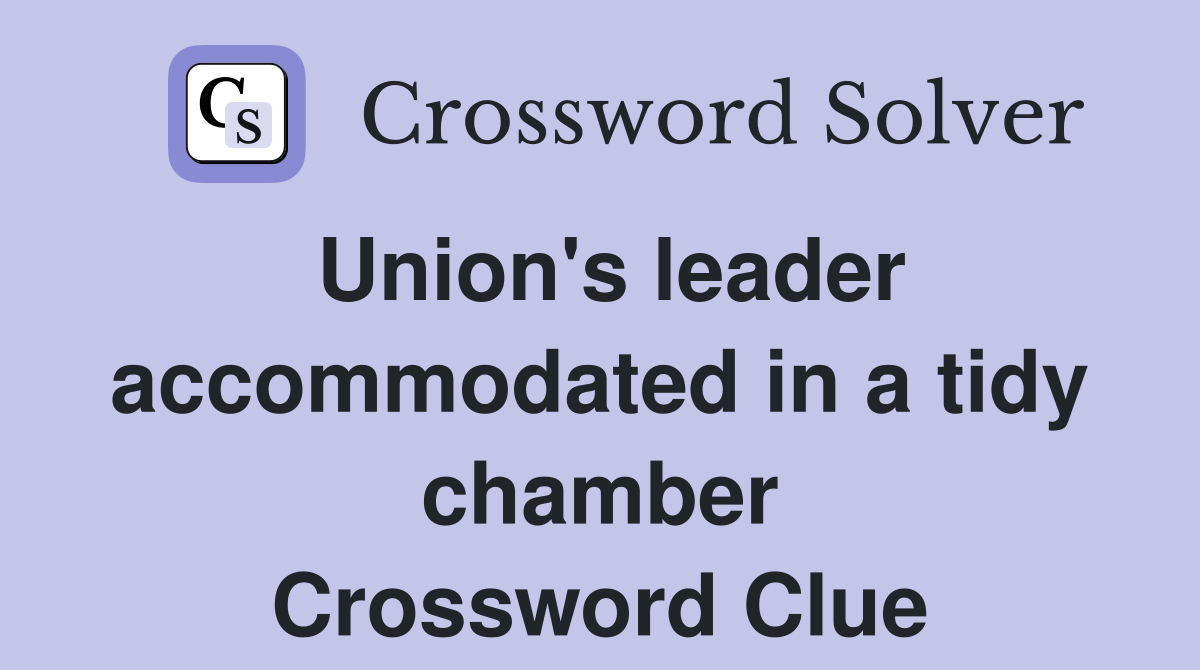 Union's leader accommodated in a tidy chamber Crossword Clue