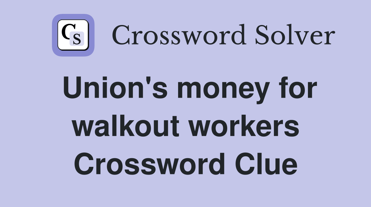 Union's money for walkout workers Crossword Clue