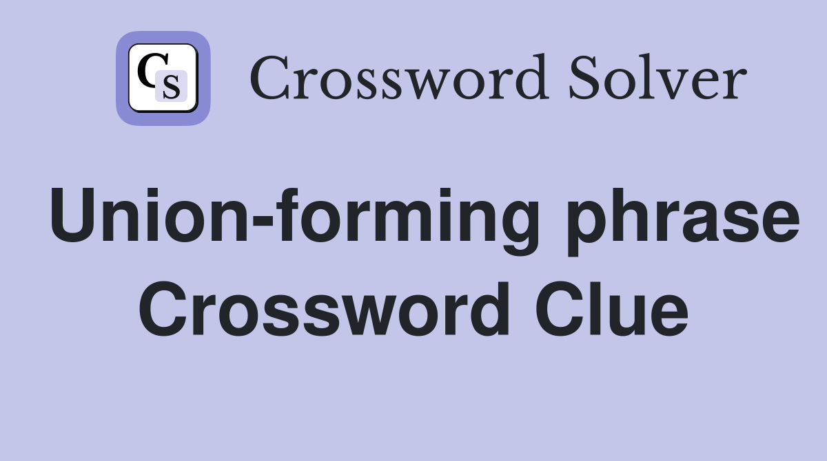 Union-forming phrase Crossword Clue