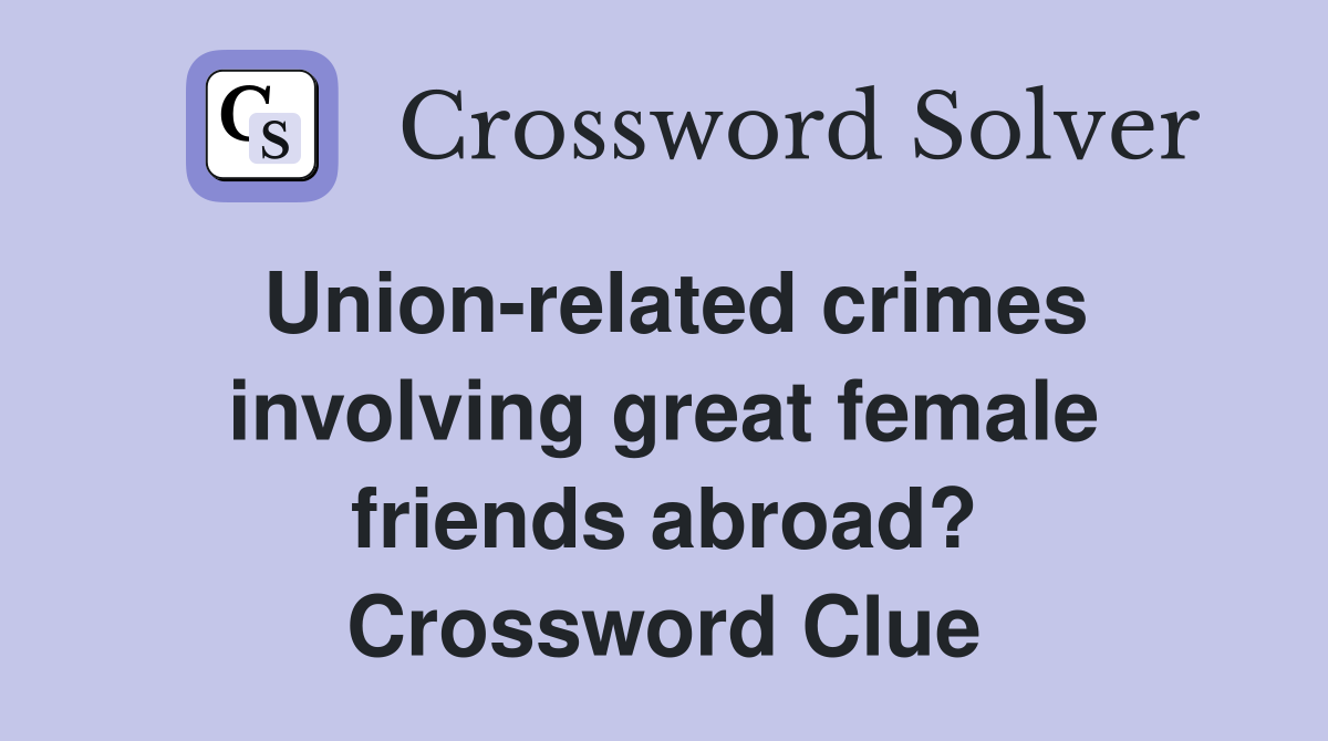 Union-related crimes involving great female friends abroad? Crossword Clue